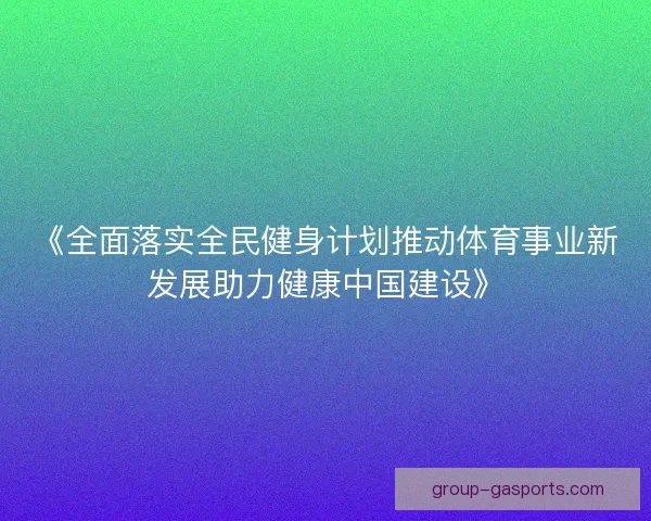 《全面落实全民健身计划推动体育事业新发展助力健康中国建设》