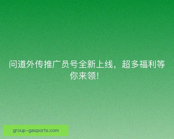 问道外传推广员号全新上线,超多福利等你来领! 问道外传推广员号全新上线,超多福利等你来领!