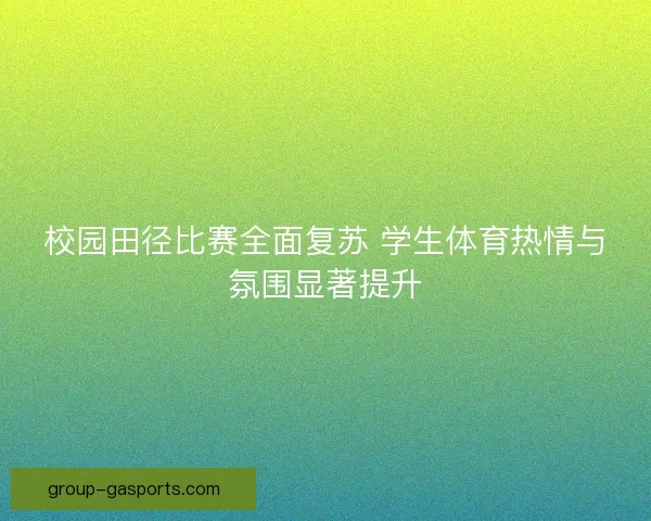 校园田径比赛全面复苏 学生体育热情与氛围显著提升