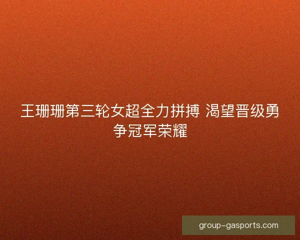 王珊珊第三轮女超全力拼搏 渴望晋级勇争冠军荣耀