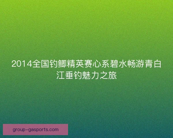 2014全国钓鲫精英赛心系碧水畅游青白江垂钓魅力之旅