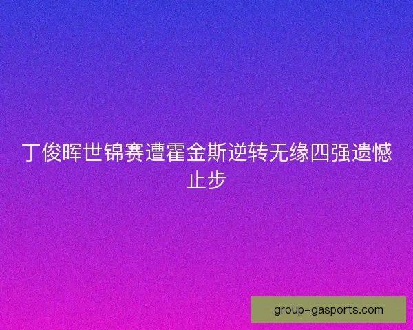 丁俊晖世锦赛遭霍金斯逆转无缘四强遗憾止步