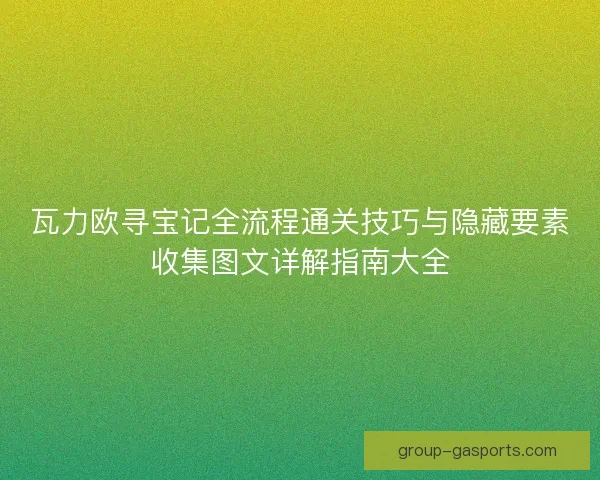 瓦力欧寻宝记全流程通关技巧与隐藏要素收集图文详解指南大全