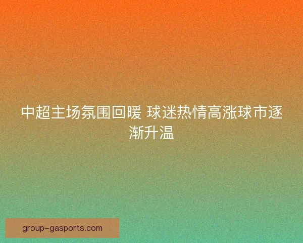 中超主场氛围回暖 球迷热情高涨球市逐渐升温