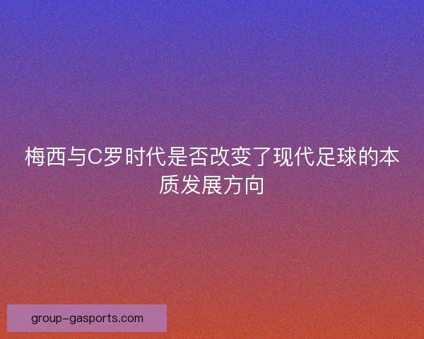梅西与C罗时代是否改变了现代足球的本质发展方向